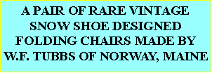 Text Box: A PAIR OF RARE VINTAGE SNOW SHOE DESIGNED FOLDING CHAIRS MADE BY W.F. TUBBS OF NORWAY, MAINE 
