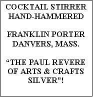Text Box: COCKTAIL STIRRERHAND-HAMMEREDFRANKLIN PORTERDANVERS, MASS.THE PAUL REVEREOF ARTS & CRAFTSSILVER!