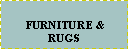 Text Box:  FURNITURE &  RUGS