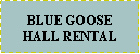 Text Box: BLUE GOOSE HALL RENTAL 