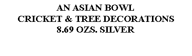 Text Box: AN ASIAN BOWLCRICKET & TREE DECORATIONS8.69 OZS. SILVER 