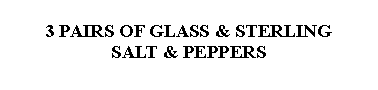 Text Box: 3 PAIRS OF GLASS & STERLINGSALT & PEPPERS