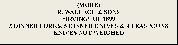 Text Box: (MORE)R. WALLACE & SONSIRVING OF 18995 DINNER FORKS, 5 DINNER KNIVES & 4 TEASPOONS KNIVES NOT WEIGHED 