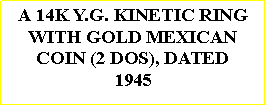 Text Box: A 14K Y.G. KINETIC RINGWITH GOLD MEXICAN COIN (2 DOS), DATED1945