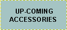 Text Box:  UP-COMING ACCESSORIES
