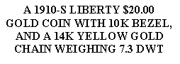 Text Box: A 1910-S LIBERTY $20.00GOLD COIN WITH 10K BEZEL,AND A 14K YELLOW GOLD CHAIN WEIGHING 7.3 DWT