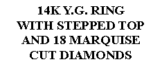 Text Box: 14K Y.G. RINGWITH STEPPED TOP AND 18 MARQUISECUT DIAMONDS 