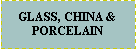 Text Box: GLASS, CHINA &PORCELAIN 
