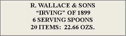 Text Box: R. WALLACE & SONS“IRVING” OF 18996 SERVING SPOONS 20 ITEMS:  22.66 OZS.