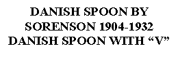 Text Box: DANISH SPOON BYSORENSON 1904-1932DANISH SPOON WITH V 