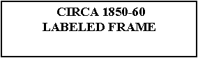 Text Box:  CIRCA 1850-60 LABELED FRAME