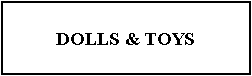 Text Box: DOLLS & TOYS 