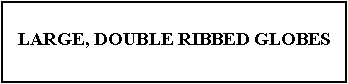 Text Box: LARGE, DOUBLE RIBBED GLOBES