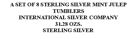 Text Box: A SET OF 8 STERLING SILVER MINT JULEP TUMBLERSINTERNATIONAL SILVER COMPANY 31.28 OZS. STERLING SILVER  