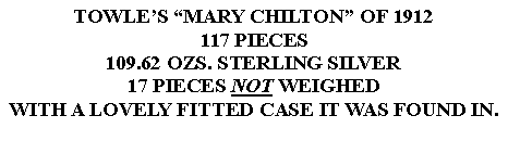 Text Box: TOWLES MARY CHILTON OF 1912117 PIECES109.62 OZS. STERLING SILVER17 PIECES NOT WEIGHEDWITH A LOVELY FITTED CASE IT WAS FOUND IN.