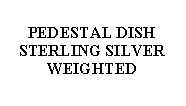 Text Box: PEDESTAL DISHSTERLING SILVERWEIGHTED