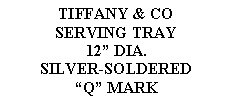 Text Box: TIFFANY & COSERVING TRAY12 DIA.SILVER-SOLDERED Q MARK