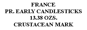 Text Box: FRANCEPR. EARLY CANDLESTICKS13.38 OZS.CRUSTACEAN MARK 