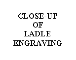 Text Box: CLOSE-UPOF LADLE ENGRAVING 