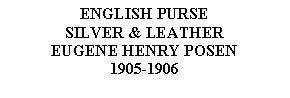 Text Box: ENGLISH PURSESILVER & LEATHEREUGENE HENRY POSEN1905-1906