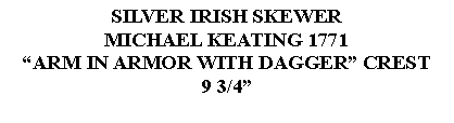 Text Box: SILVER IRISH SKEWERMICHAEL KEATING 1771ARM IN ARMOR WITH DAGGER CREST9 3/4