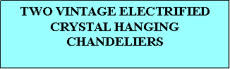 Text Box: TWO VINTAGE ELECTRIFIED CRYSTAL HANGING  CHANDELIERS 