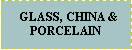 Text Box:   GLASS, CHINA & PORCELAIN