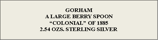 Text Box: GORHAMA LARGE BERRY SPOON“COLONIAL” OF 18852.54 OZS. STERLING SILVER 