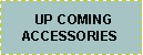 Text Box:   UP COMINGACCESSORIES