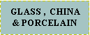 Text Box:  GLASS ,  CHINA & PORCELAIN 