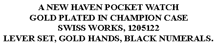 Text Box: A NEW HAVEN POCKET WATCHGOLD PLATED IN CHAMPION CASESWISS WORKS, 1205122LEVER SET, GOLD HANDS, BLACK NUMERALS. 