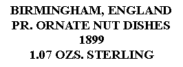 Text Box: BIRMINGHAM, ENGLANDPR. ORNATE NUT DISHES18991.07 OZS. STERLING